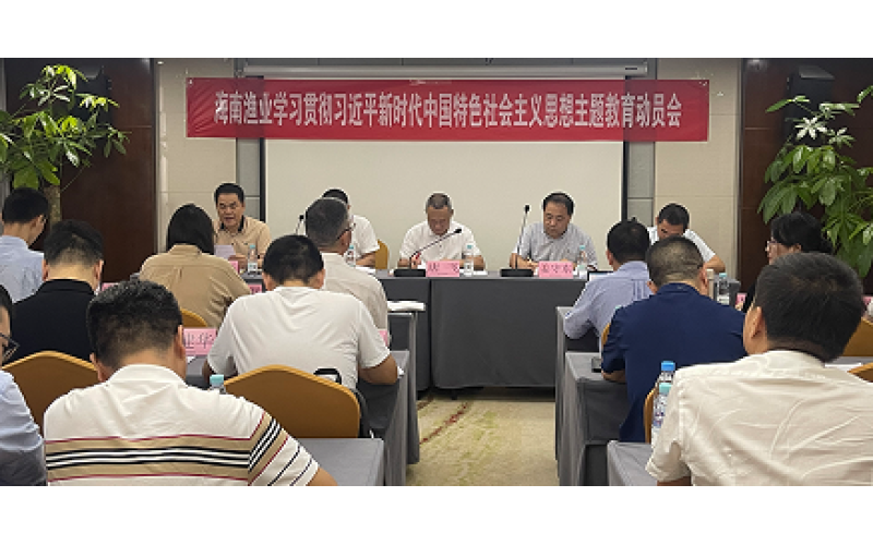 海南渔业召开学习贯彻习近平新时代中国特色社会主义思想主题教育动员会议