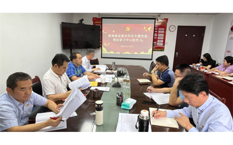 海南渔业召开意识形态专题党委理论中心组学习扩大会议