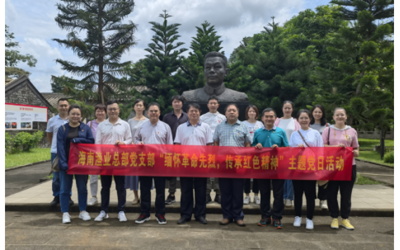 海南渔业总部党支部开展“缅怀革命先烈，传承红色精神” 主题党日活动