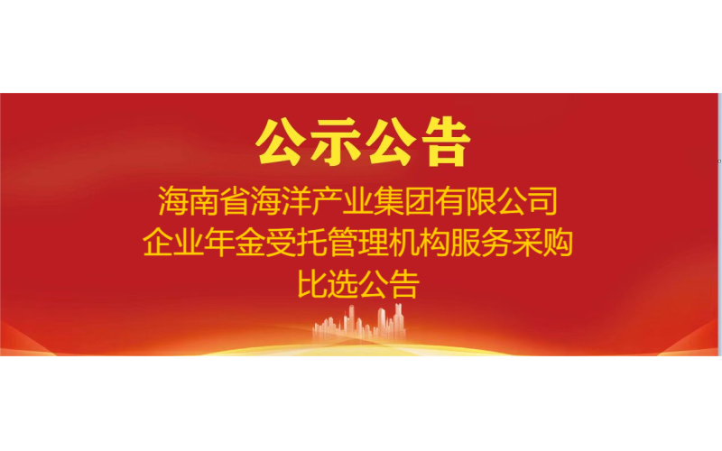 海南省海洋产业集团有限公司企业年金受托管理机构服务采购比选公告