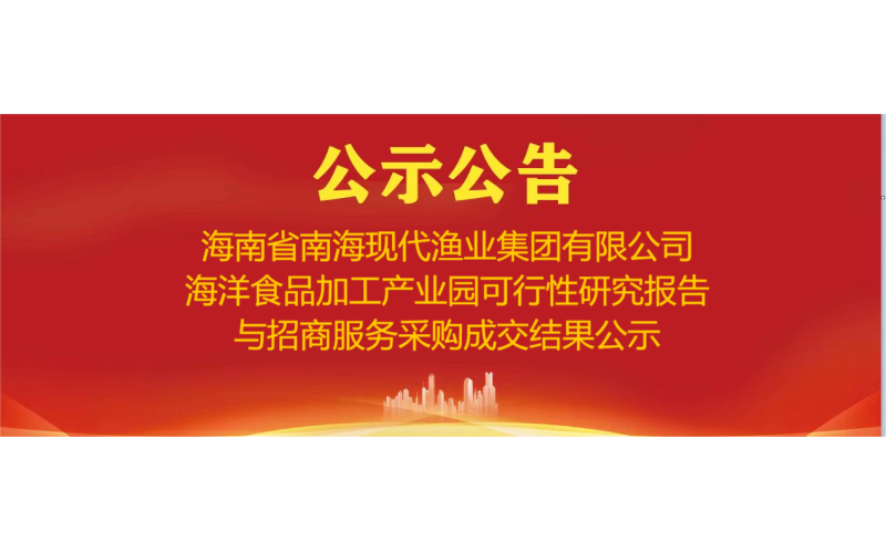 海南省南海现代渔业集团有限公司海洋食品加工产业园可行性研究报告与招商服务采购成交结果公示