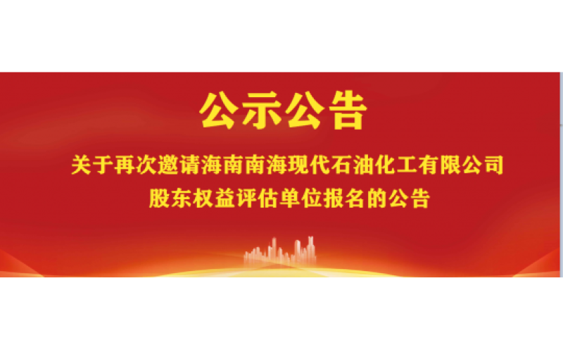关于再次邀请海南南海现代石油化工有限公司股东权益评估单位报名的公告