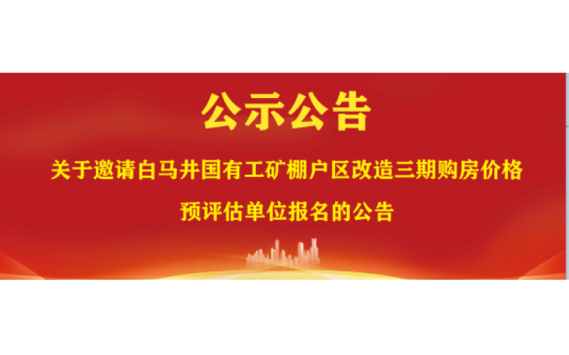 关于邀请白马井国有工矿棚户区改造三期购房价格预评估单位报名的公告