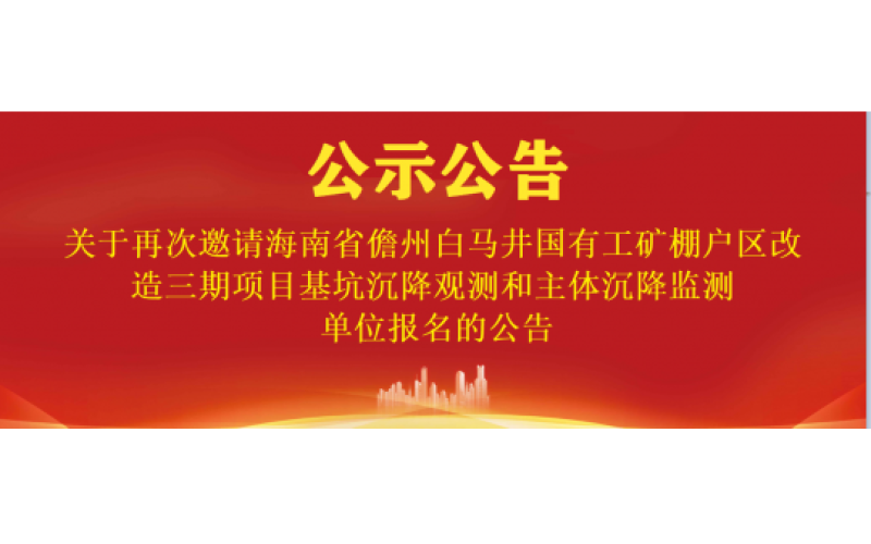 关于再次邀请海南省儋州白马井国有工矿棚户区改造三期项目基坑沉降观测和主体沉降监测单位报名的公告