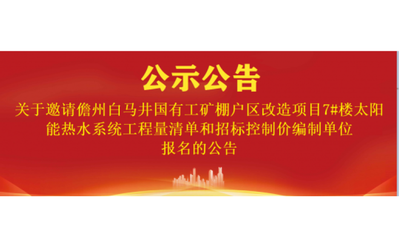 关于邀请儋州白马井国有工矿棚户区改造项目7#楼太阳能热水系统工程量清单和招标控制价编制单位报名的公告