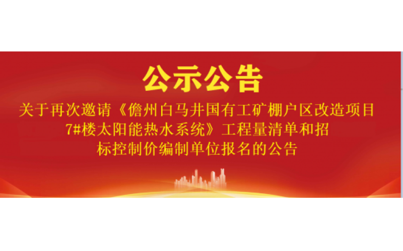 关于再次邀请《儋州白马井国有工矿棚户区改造项目7#楼太阳能热水系统》工程量清单和招标控制价编制单位报