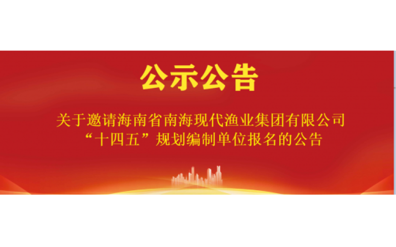 关于邀请海南省南海现代渔业集团有限公司“十四五”规划编制单位报名的公告