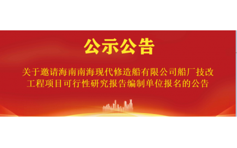 关于邀请海南南海现代修造船有限公司船厂技改工程项目可行性研究报告编制单位报名的公告