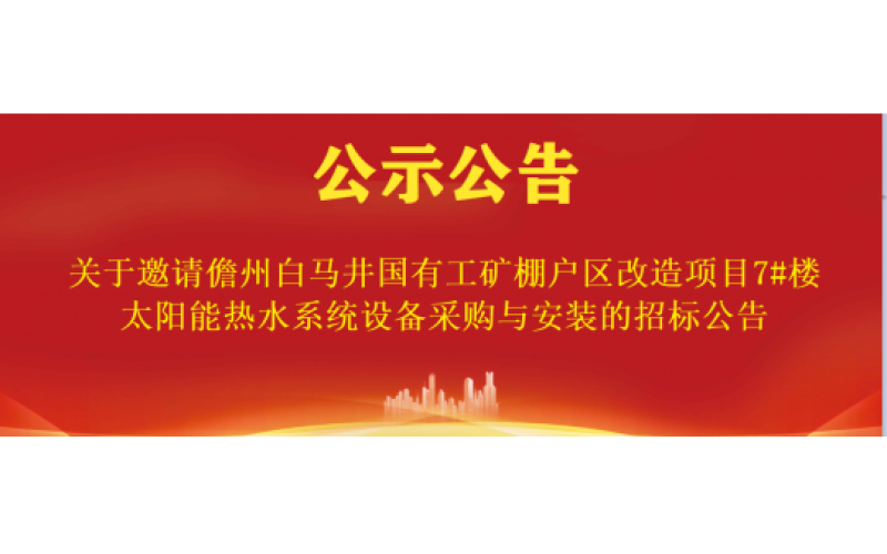 关于邀请儋州白马井国有工矿棚户区改造项目7#楼太阳能热水系统设备采购与安装的招标公告