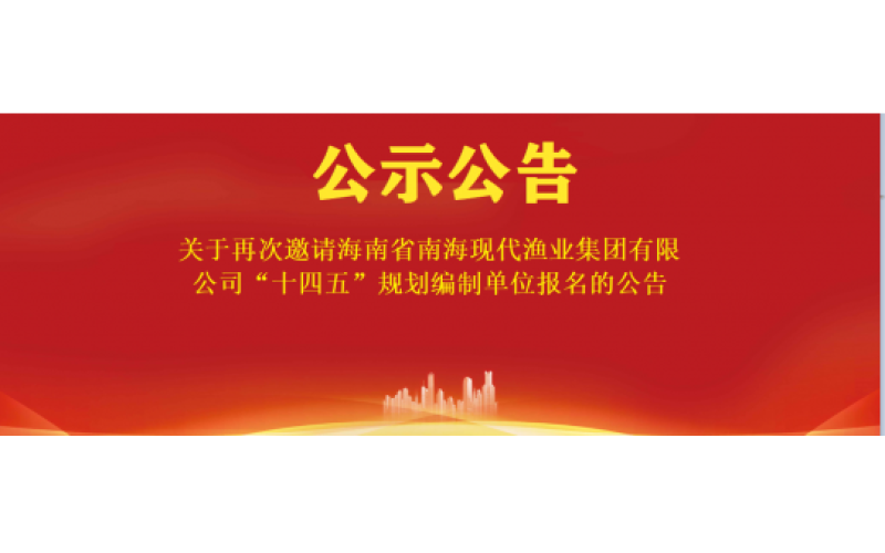 关于再次邀请海南省南海现代渔业集团有限公司“十四五”规划编制单位报名的公告
