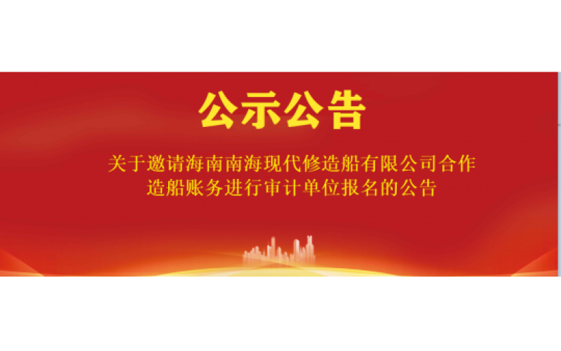 关于邀请海南南海现代修造船有限公司合作造船账务进行审计单位报名的公告