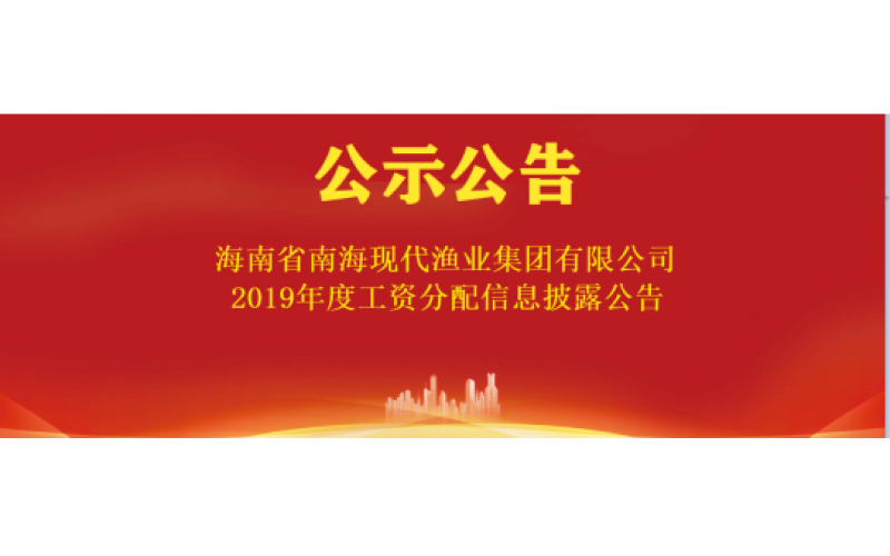 海南省南海现代渔业集团有限公司 2019年度工资分配信息披露公告