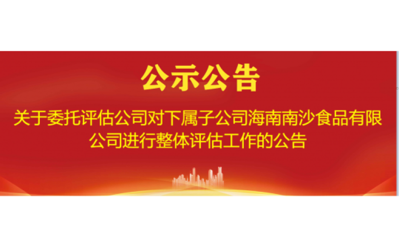 关于委托评估公司对下属子公司海南南沙食品有限公司进行整体评估工作的公告