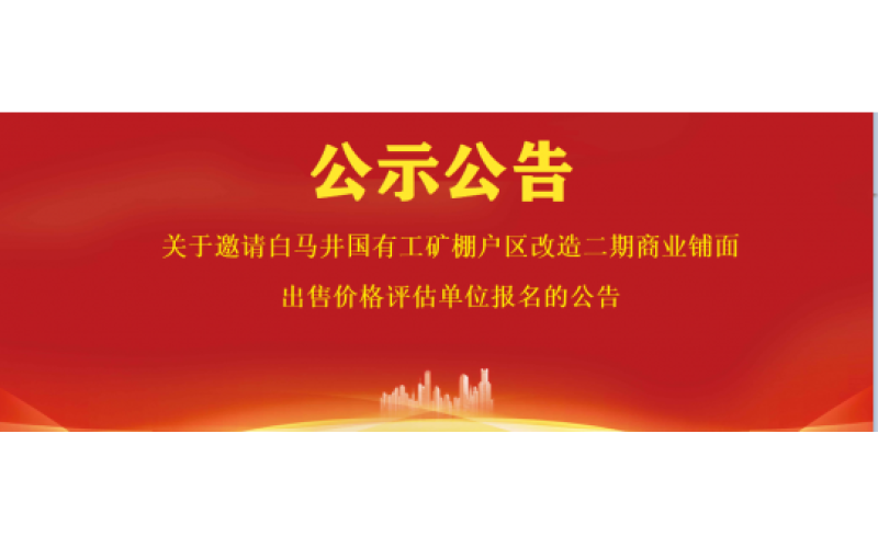 关于邀请白马井国有工矿棚户区改造二期商业铺面出售价格评估单位报名的公告