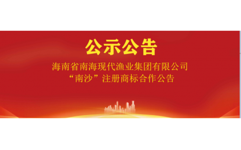 海南省南海现代渔业集团有限公司 “南沙”注册商标合作公告
