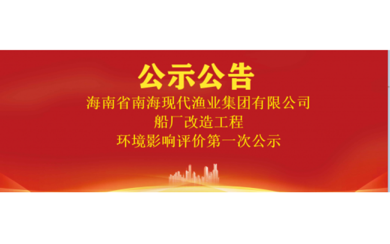 海南省南海现代渔业集团有限公司船厂改造工程 环境影响评价第一次公示