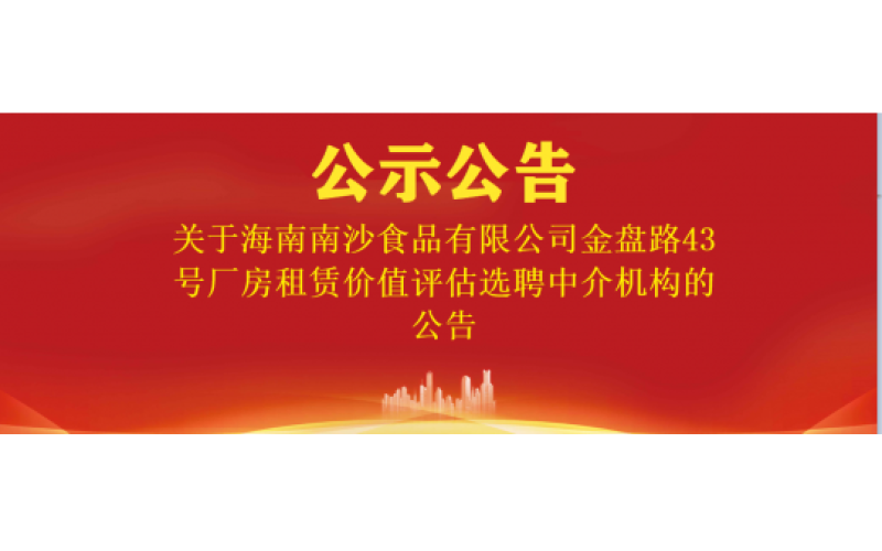 关于海南南沙食品有限公司金盘路43号厂房租赁价值评估选聘中介机构的公告