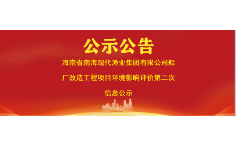 海南省南海现代渔业集团有限公司船厂改造工程项目环境影响评价第二次信息公示