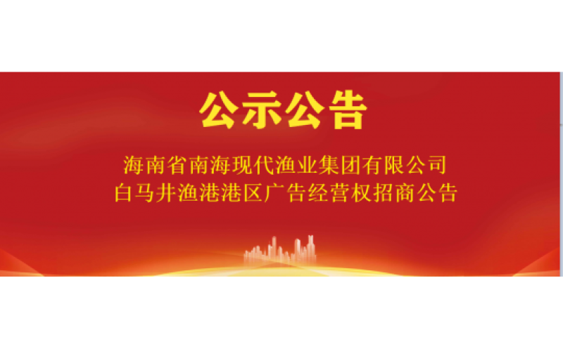海南省南海现代渔业集团有限公司白马井渔港港区广告经营权招商公告