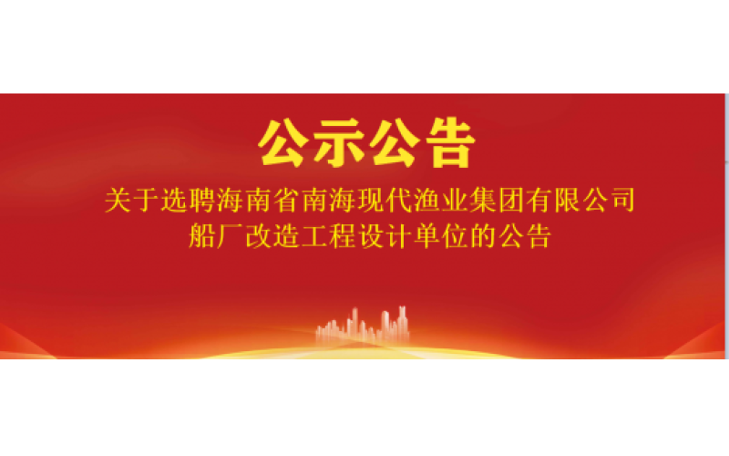 关于选聘海南省南海现代渔业集团有限公司船厂改造工程设计单位的公告