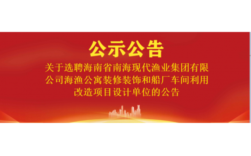 关于选聘海南省南海现代渔业集团有限公司海渔公寓装修装饰和船厂车间利用改造项目设计单位的公告