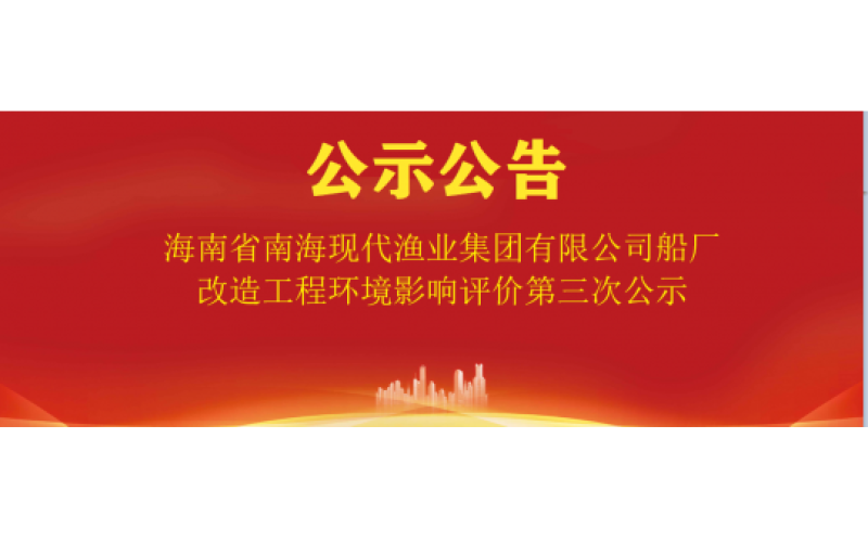 海南省南海现代渔业集团有限公司船厂改造工程环境影响评价第三次公示