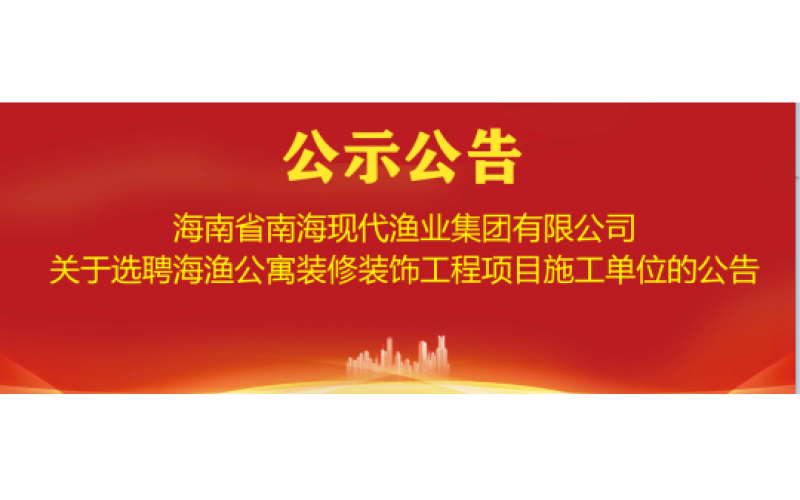 海南省南海现代渔业集团有限公司 关于选聘海渔公寓装修装饰工程项目施工单位的公告