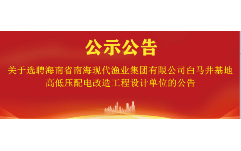 关于选聘海南省南海现代渔业集团有限公司白马井基地高低压配电改造工程设计单位的公告