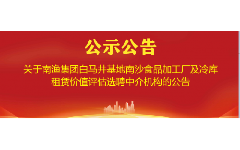 关于我司白马井基地南沙食品加工厂及冷库租赁价值评估选聘中介机构的公告