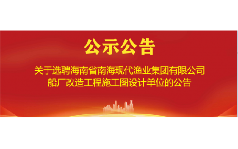关于选聘海南省南海现代渔业集团有限公司船厂改造工程施工图设计单位的公告