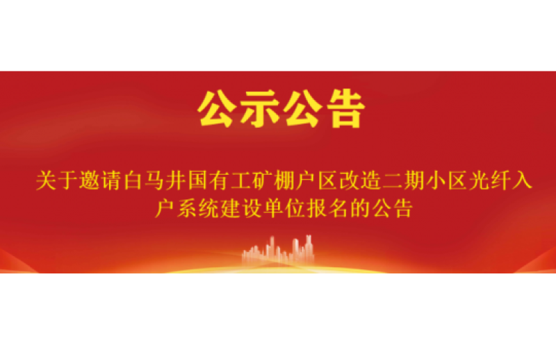 关于邀请白马井国有工矿棚户区改造二期小区光纤入户系统建设单位报名的公告