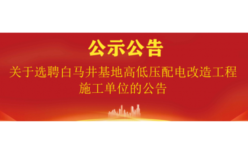 关于选聘白马井基地高低压配电改造工程施工单位的公告