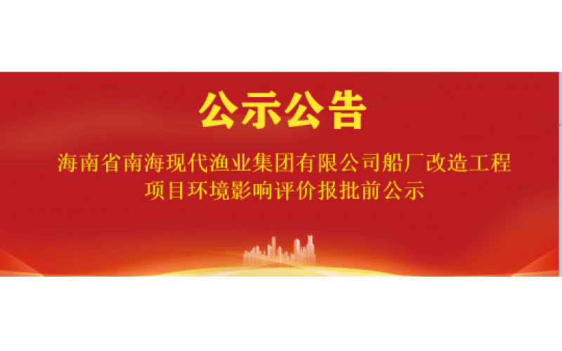 海南省南海现代渔业集团有限公司船厂改造工程项目环境影响评价报批前公示