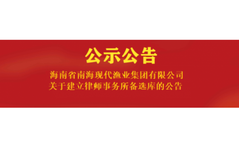 海南省南海现代渔业集团有限公司关于建立律师事务所备选库的公告