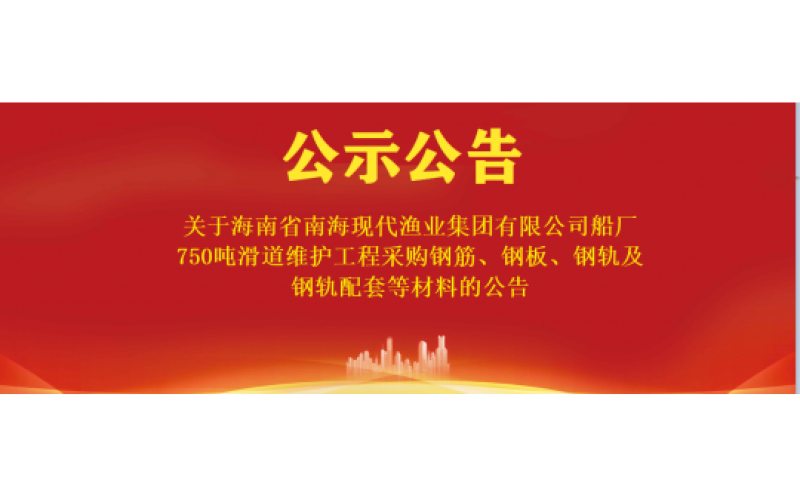 关于海南省南海现代渔业集团有限公司船厂750吨滑道维护工程采购钢筋、钢板、钢轨及钢轨配套等材料的公告