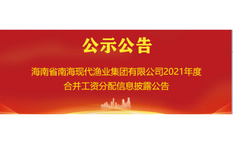 海南省南海现代渔业集团有限公司2021年度合并工资分配信息披露公告