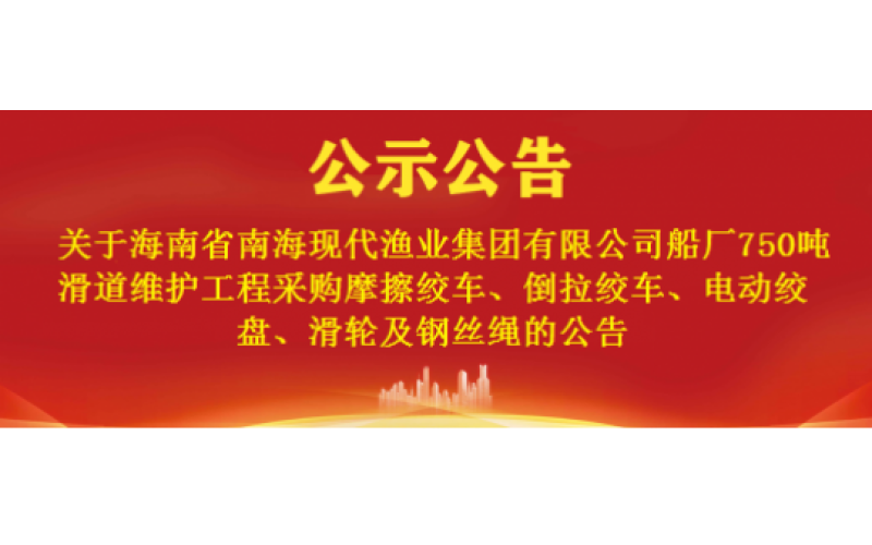关于海南渔业船厂750吨滑道维护工程采购摩擦绞车、倒拉绞车、电动绞盘、滑轮及钢丝绳的公告