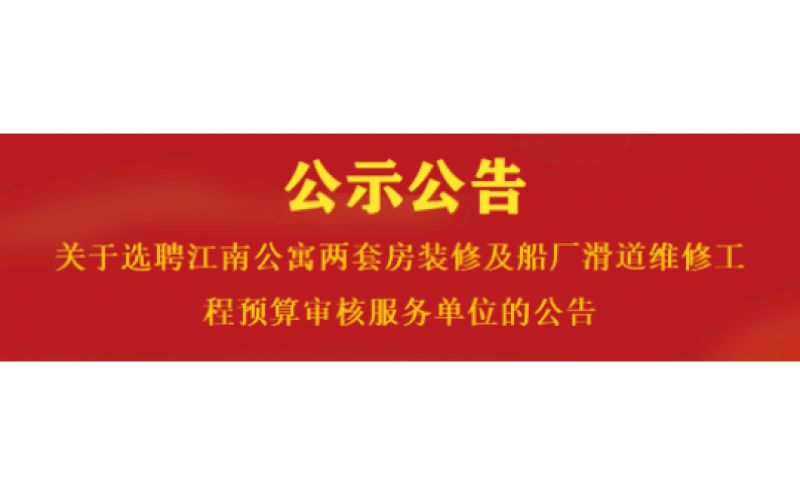 关于选聘江南公寓两套房装修及船厂滑道维修工程预算审核服务单位的公告