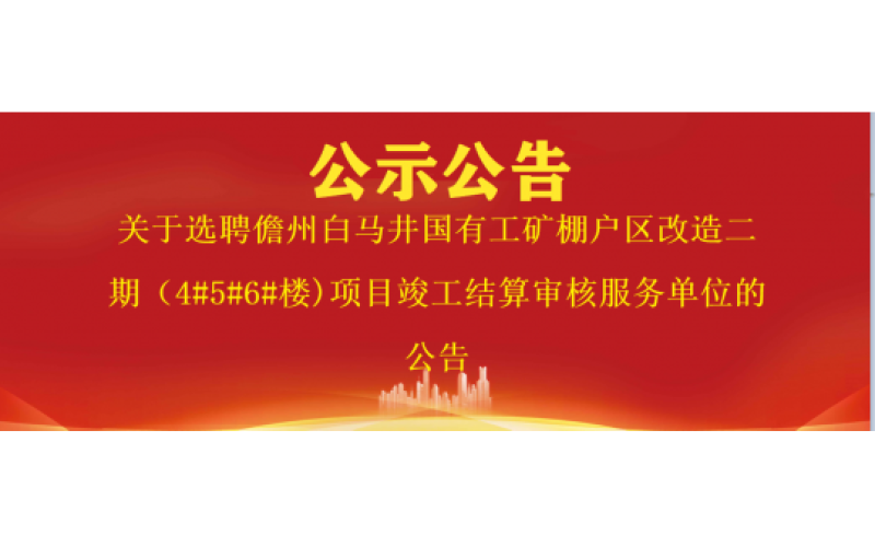 关于选聘儋州白马井国有工矿棚户区改造二期（4#5#6#楼)项目竣工结算审核服务单位的公告