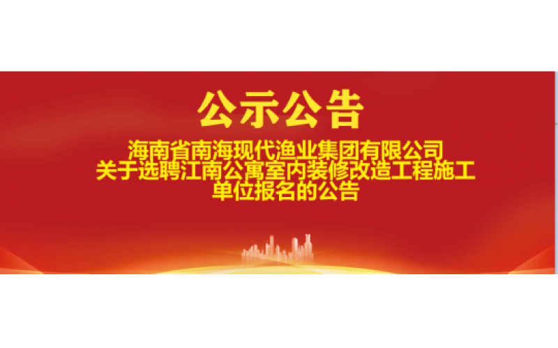海南省南海现代渔业集团有限公司关于选聘江南公寓室内装修改造工程施工单位报名的公告