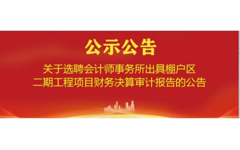 关于选聘会计师事务所出具棚户区二期工程项目财务决算审计报告的公告