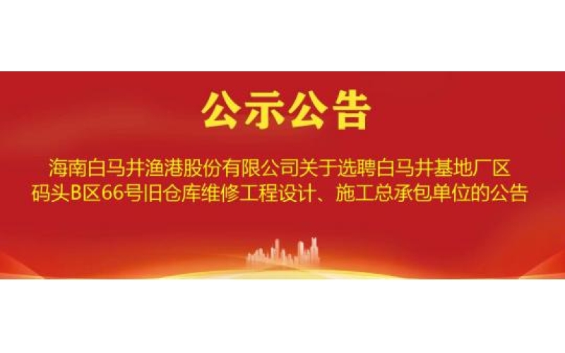 关于选聘白马井基地厂区码头B区66号旧仓库维修工程设计、施工总承包单位的公告