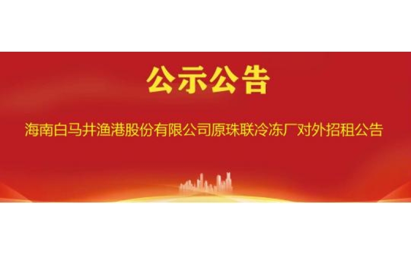 海南白马井渔港股份有限公司原珠联冷冻厂对外招租公告