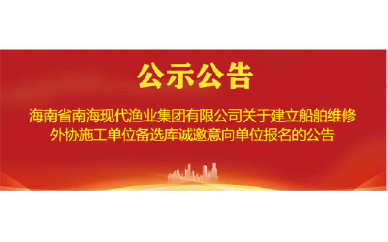 海南省南海现代渔业集团有限公司关于建立船舶维修外协施工单位备选库诚邀意向单位报名的公告