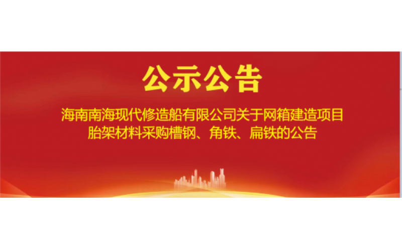 海南南海现代修造船有限公司 关于网箱建造项目胎架材料采购槽钢、角铁、扁铁的公告