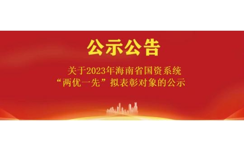关于2023年海南省国资系统“两优一先”拟表彰对象的公示