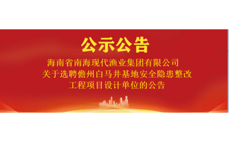 海南省南海现代渔业集团有限公司关于选聘儋州白马井基地安全隐患整改工程项目设计单位的公告