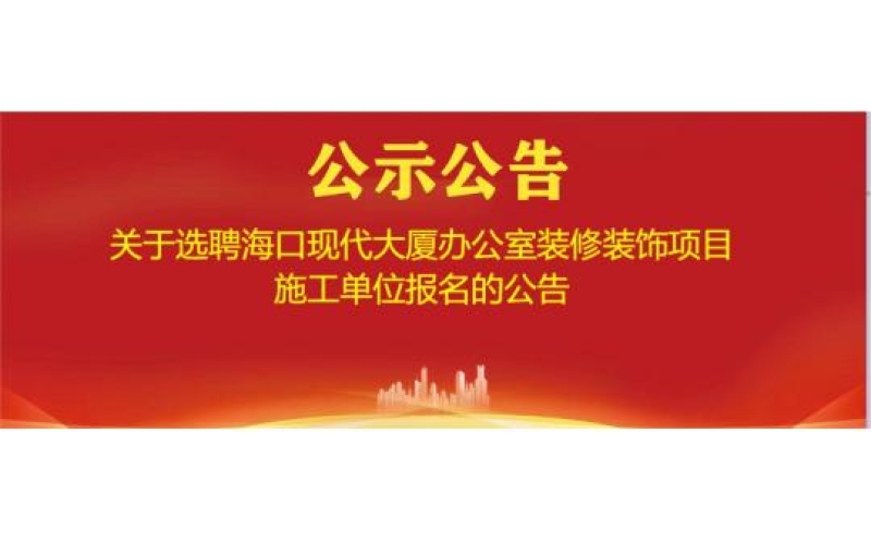 关于选聘海口现代大厦办公室装修装饰项目施工单位报名的公告