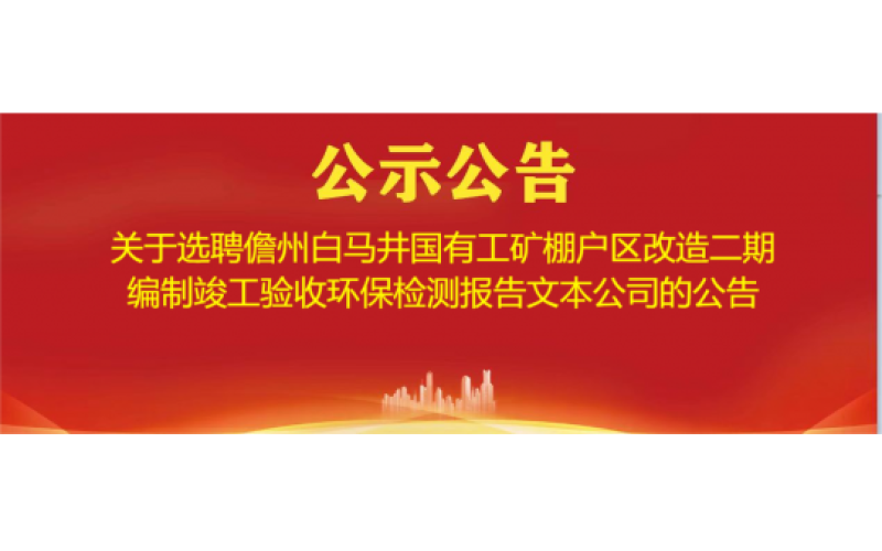 关于选聘儋州白马井国有工矿棚户区改造二期编制竣工验收 环保检测报告文本公司的公告