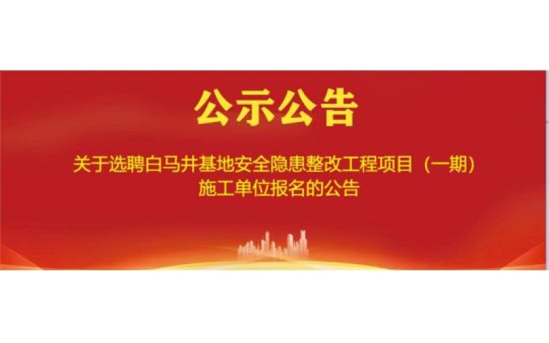 关于选聘白马井基地安全隐患整改工程项目（一期）施工单位报名的公告